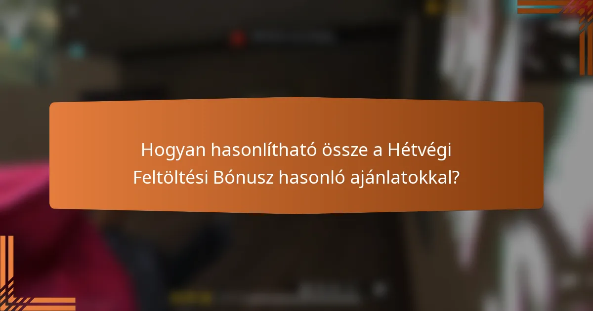Hogyan hasonlítható össze a Hétvégi Feltöltési Bónusz hasonló ajánlatokkal?