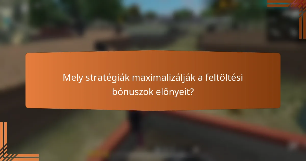 Mely stratégiák maximalizálják a feltöltési bónuszok előnyeit?