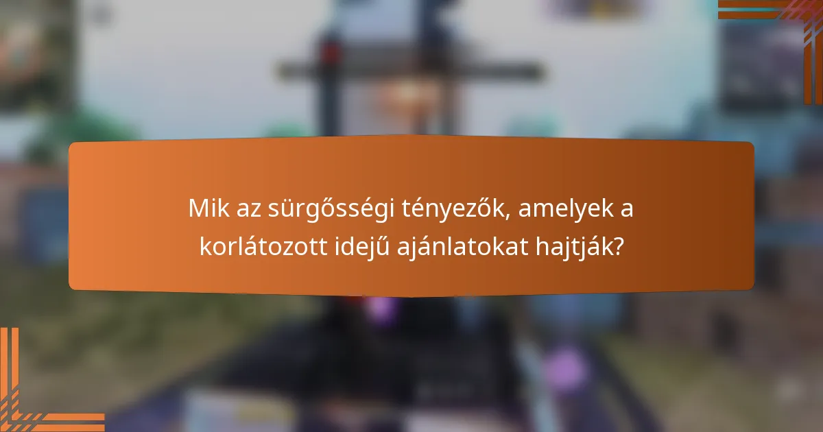Mik az sürgősségi tényezők, amelyek a korlátozott idejű ajánlatokat hajtják?