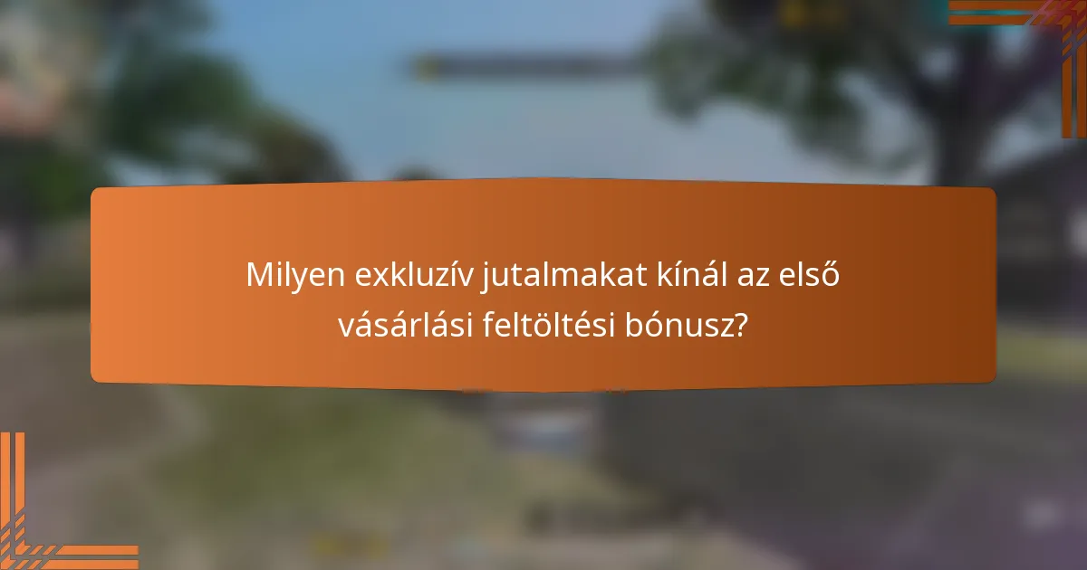 Milyen exkluzív jutalmakat kínál az első vásárlási feltöltési bónusz?