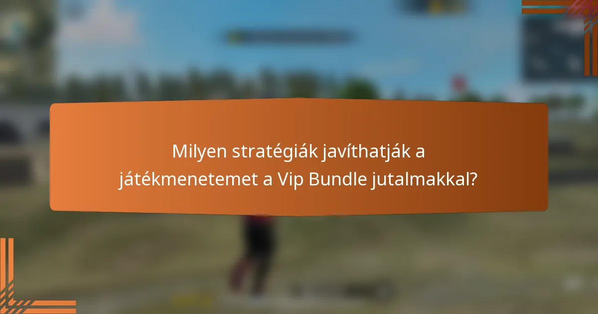 Milyen stratégiák javíthatják a játékmenetemet a Vip Bundle jutalmakkal?