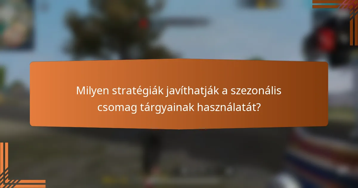 Milyen stratégiák javíthatják a szezonális csomag tárgyainak használatát?