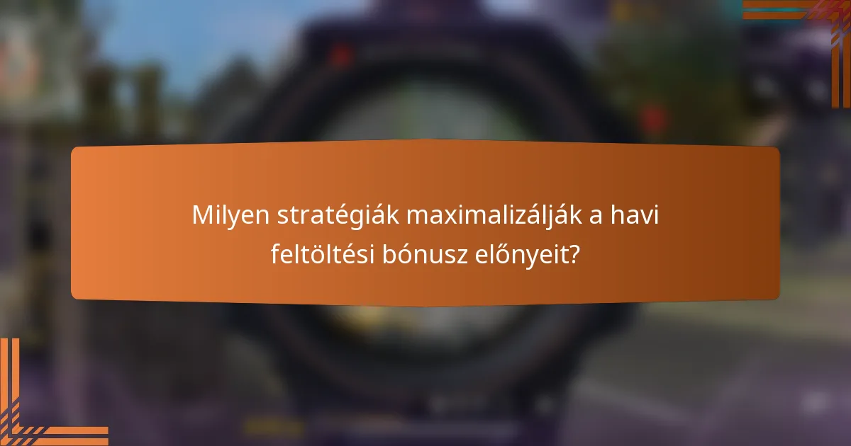 Milyen stratégiák maximalizálják a havi feltöltési bónusz előnyeit?