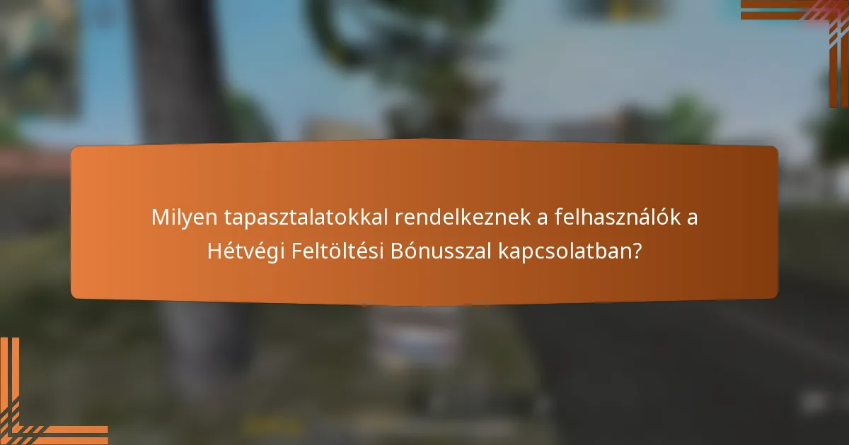 Milyen tapasztalatokkal rendelkeznek a felhasználók a Hétvégi Feltöltési Bónusszal kapcsolatban?
