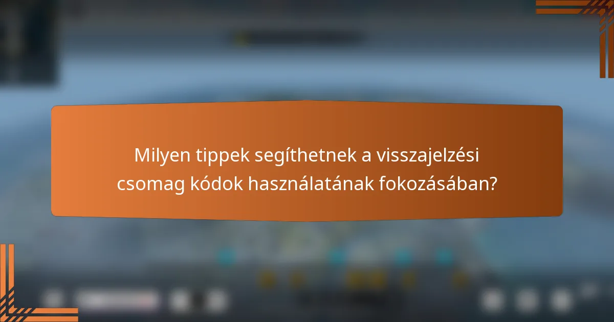 Milyen tippek segíthetnek a visszajelzési csomag kódok használatának fokozásában?